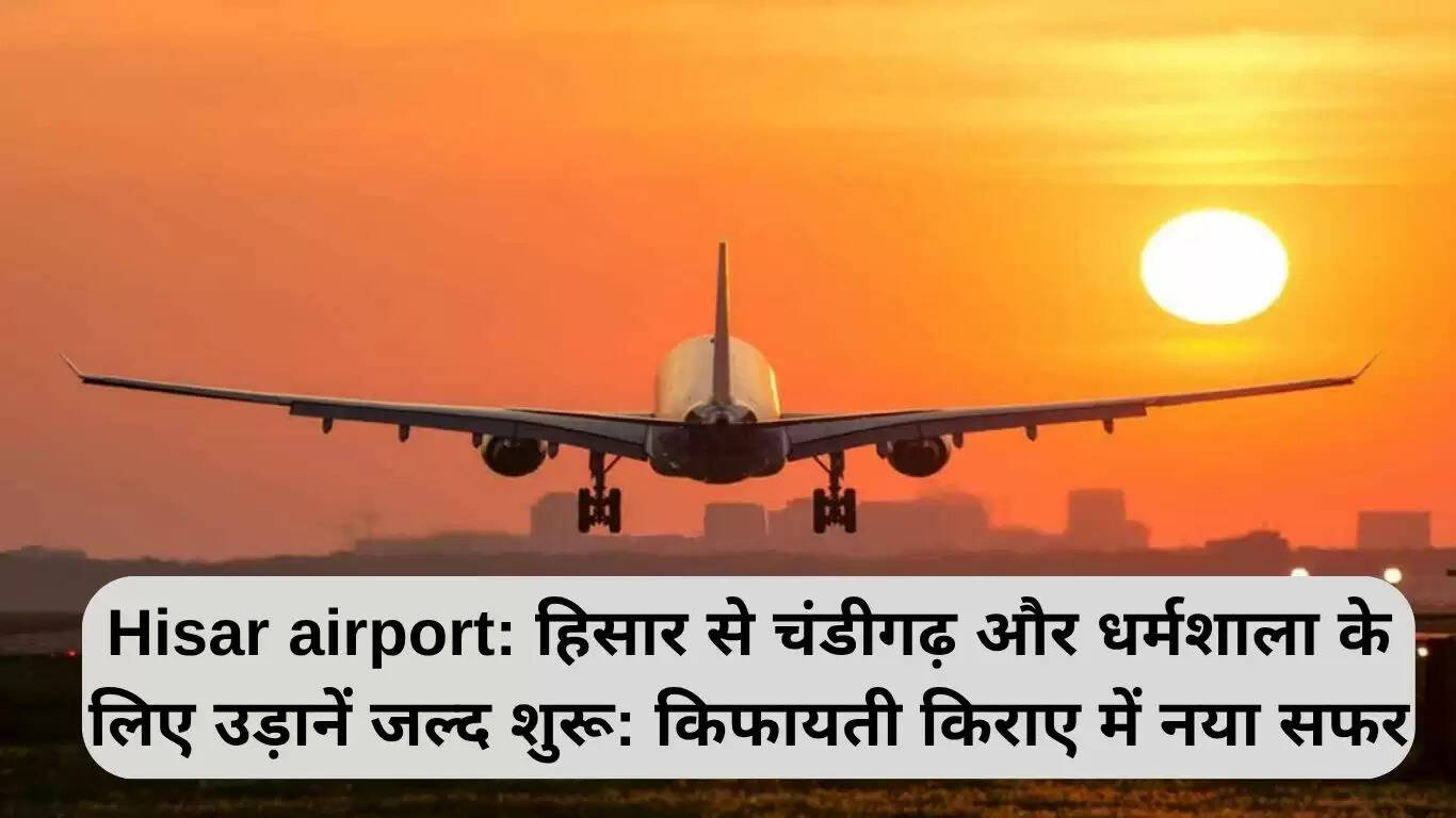 हिसार एयरपोर्ट से चंडीगढ़ और धर्मशाला के लिए जल्द शुरू होंगी उड़ानें
