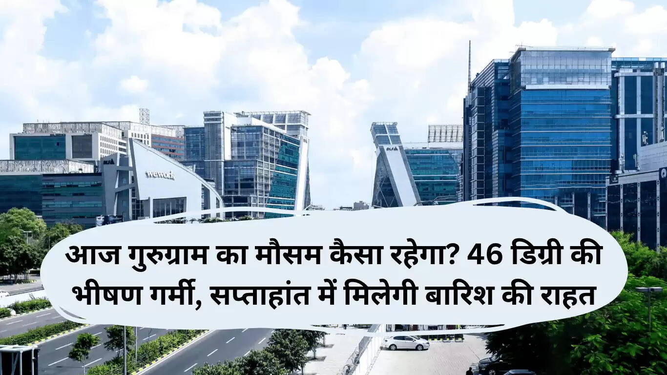 गुरुग्राम में 13 जून को 46 डिग्री की गर्मी, सप्ताहांत में बारिश से मिलेगी राहत