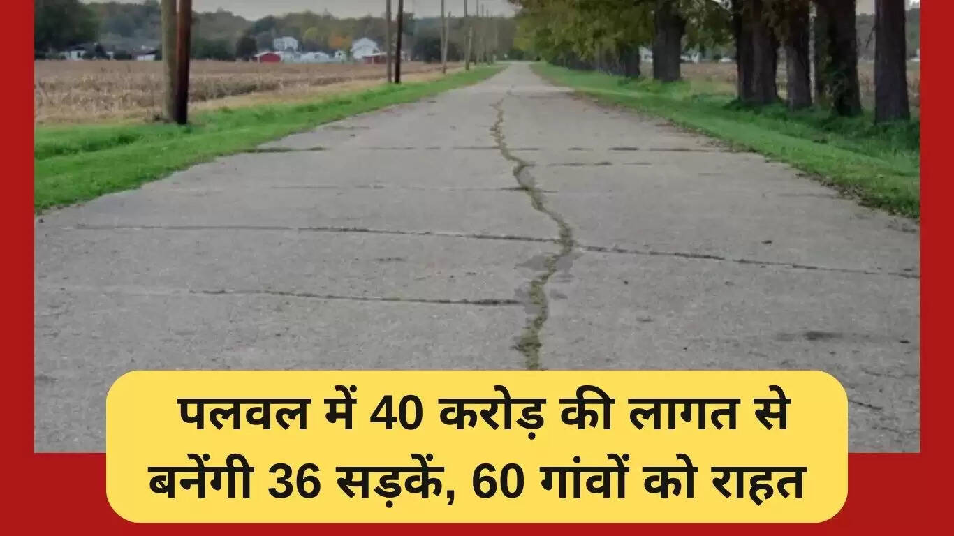 पलवल में 36 नई सड़कों का निर्माण, 60 गांवों को मिलेगा लाभ