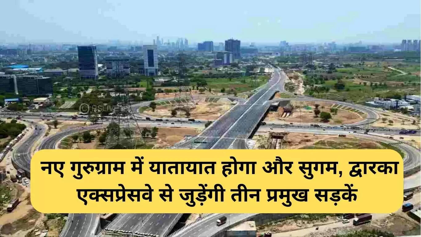 नए गुरुग्राम में सड़कों का विकास: द्वारका एक्सप्रेसवे से जुड़ेंगी मुख्य सड़कें