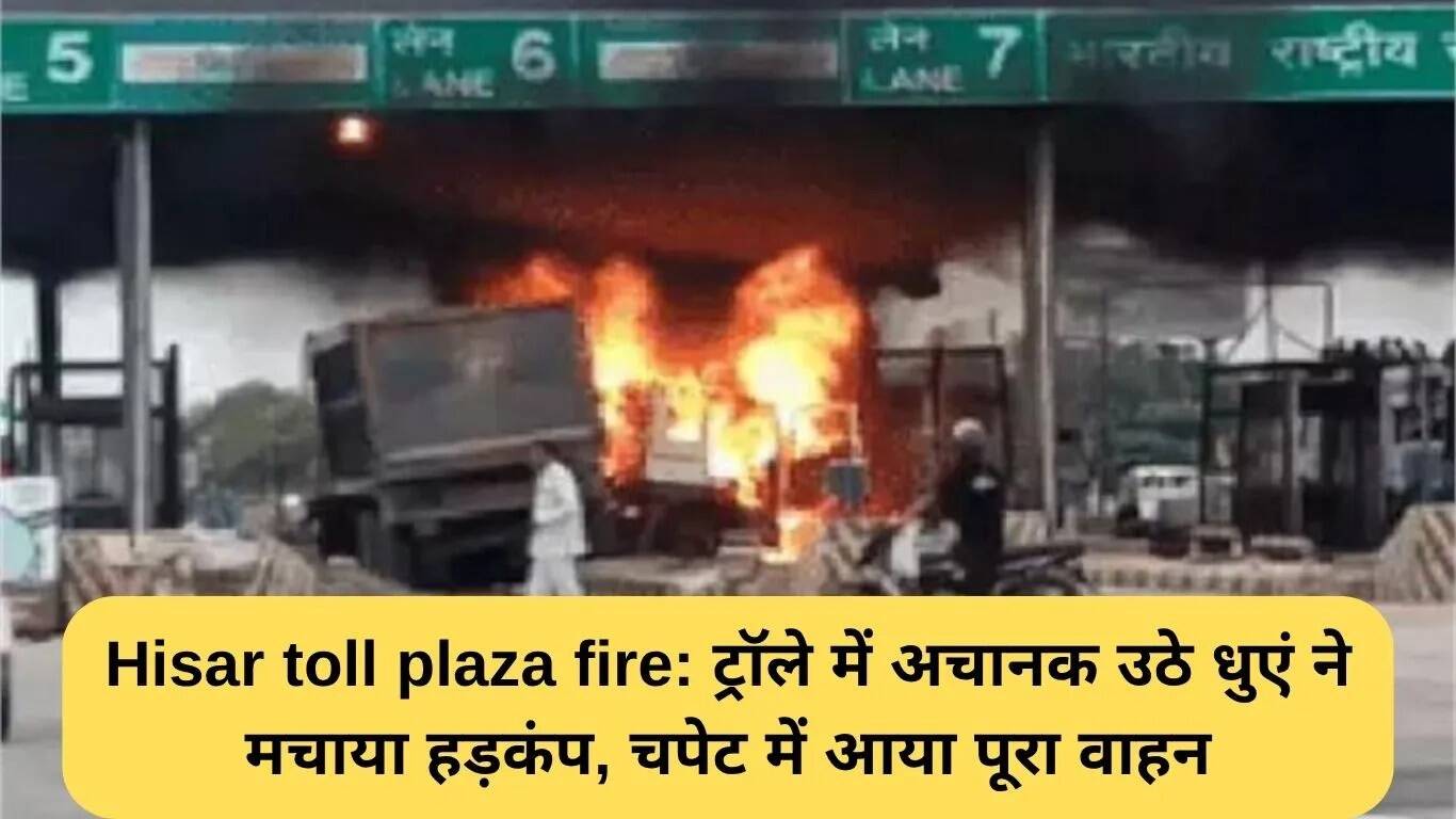 हिसार टोल प्लाजा में आग: ट्रॉली में अचानक धुआं उठने से मची अफरा-तफरी