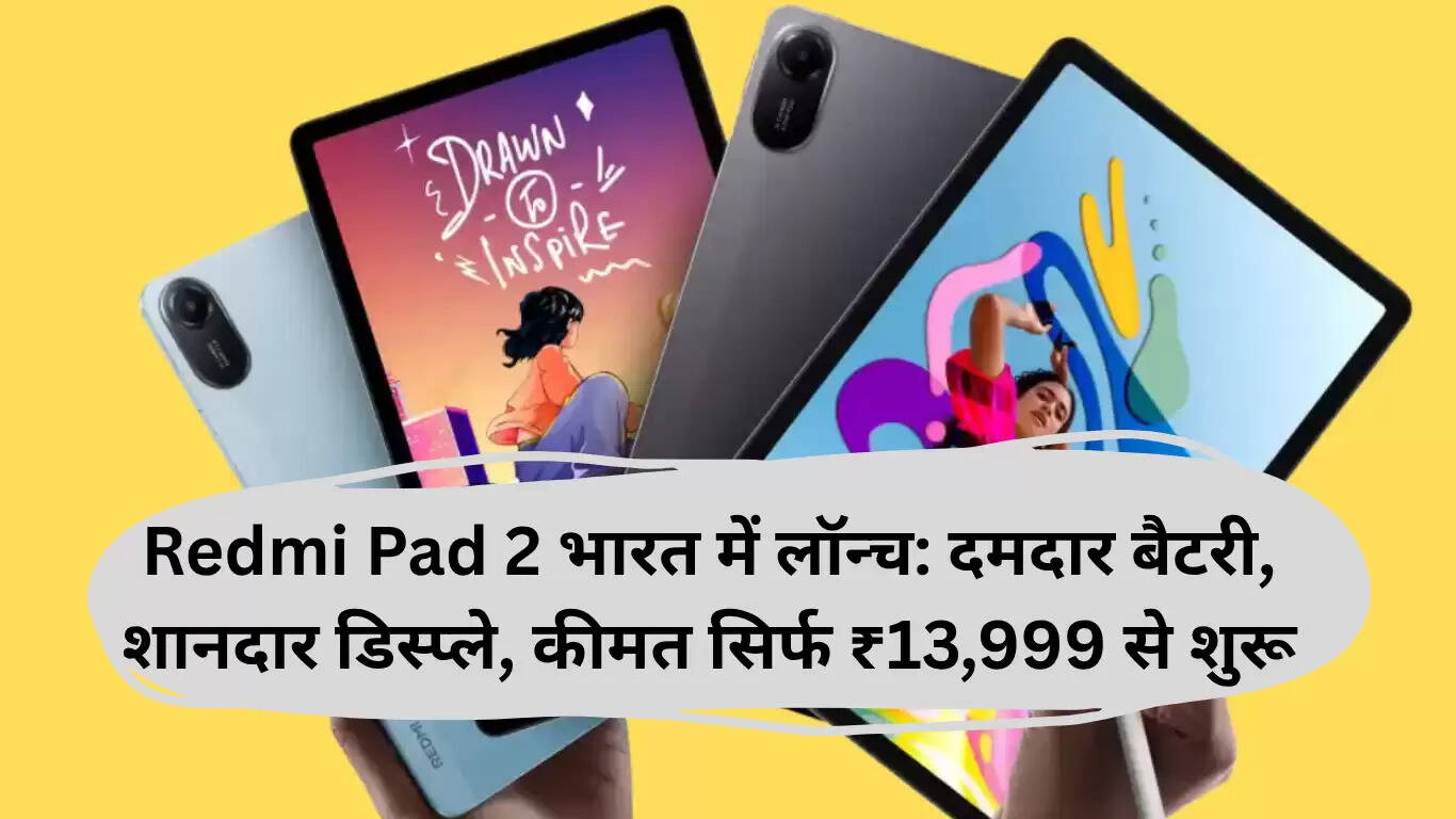 Redmi Pad 2: भारत में लॉन्च, शानदार बैटरी और बेहतरीन डिस्प्ले के साथ सिर्फ ₹13,999 में