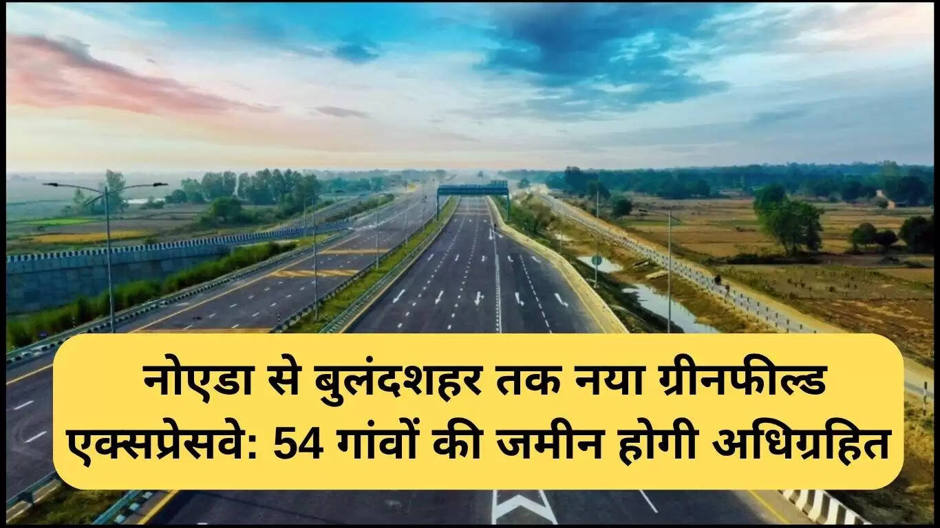 नोएडा से बुलंदशहर तक नया ग्रीनफील्ड एक्सप्रेसवे: 54 गांवों की भूमि का अधिग्रहण
