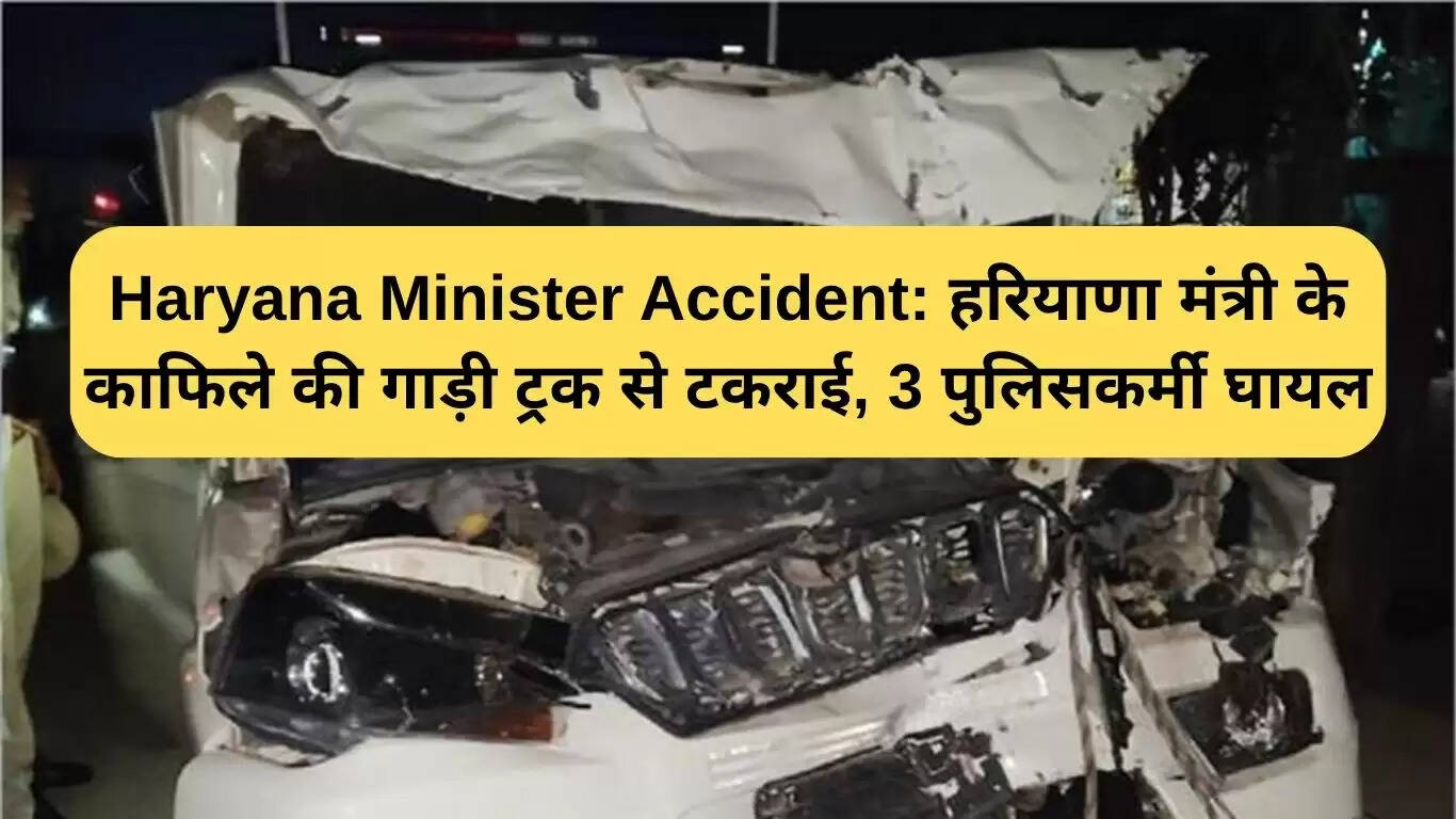 हरियाणा मंत्री के काफिले की ट्रक से टक्कर, तीन पुलिसकर्मी घायल