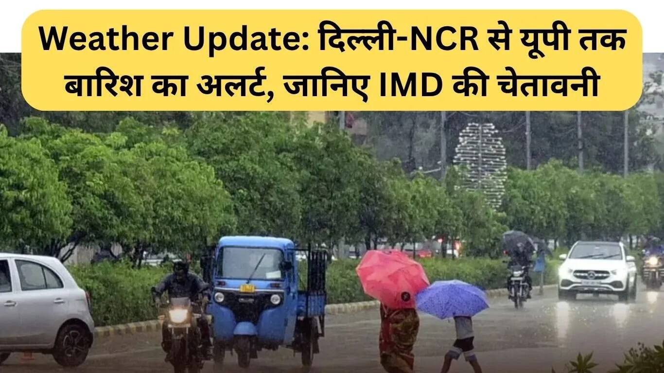 दिल्ली-एनसीआर से यूपी तक बारिश का अलर्ट, जानें IMD की चेतावनी