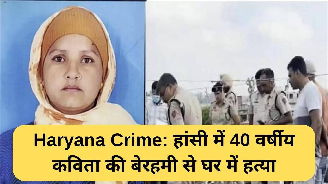 हरियाणा में 40 वर्षीय महिला कविता की हत्या, पुलिस जांच में जुटी