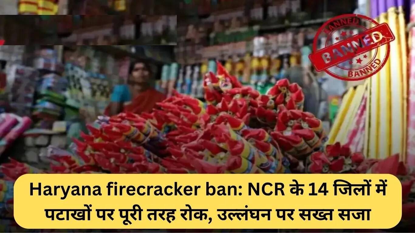 हरियाणा में पटाखों पर पूर्ण प्रतिबंध: NCR के 14 जिलों में सख्त कार्रवाई