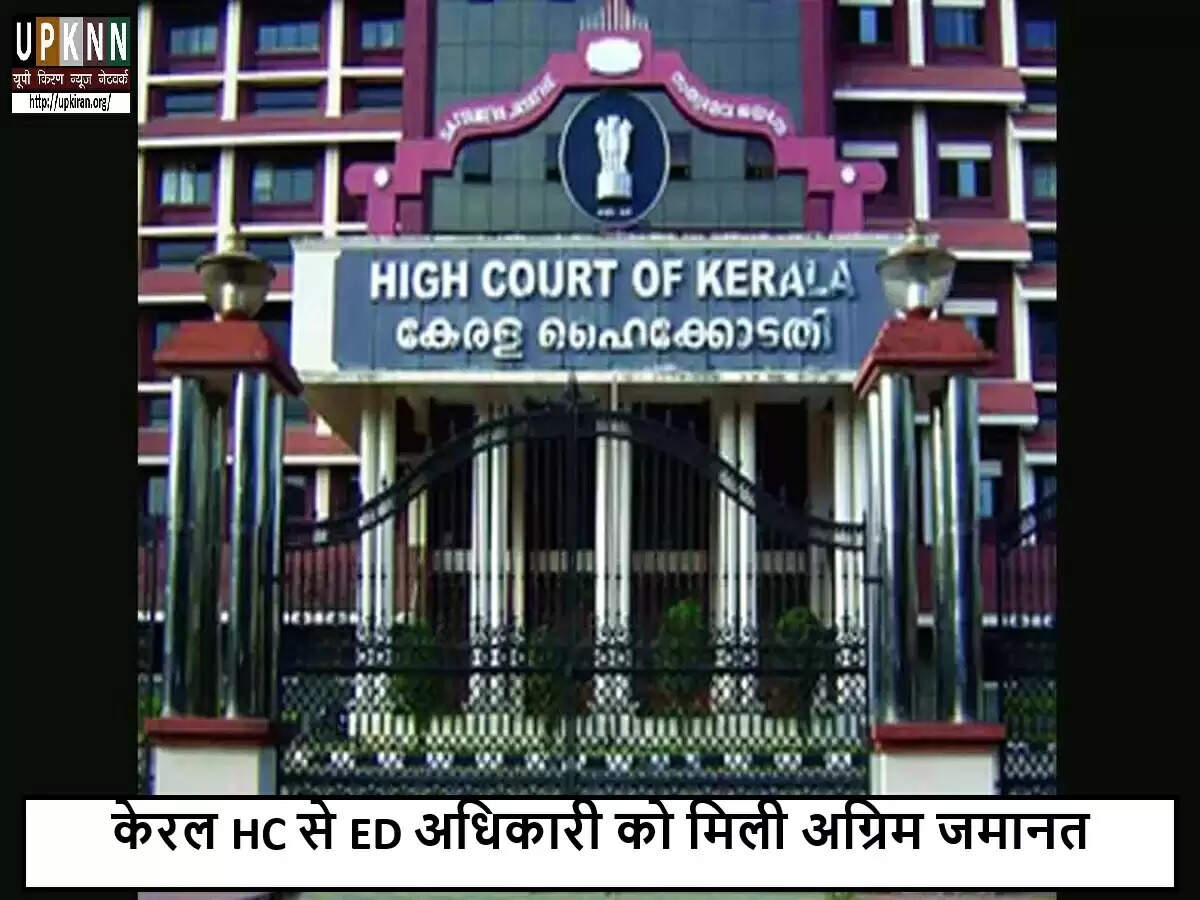 केरल उच्च न्यायालय ने ED अधिकारी को दी अग्रिम जमानत, रिश्वतखोरी के आरोपों के बीच