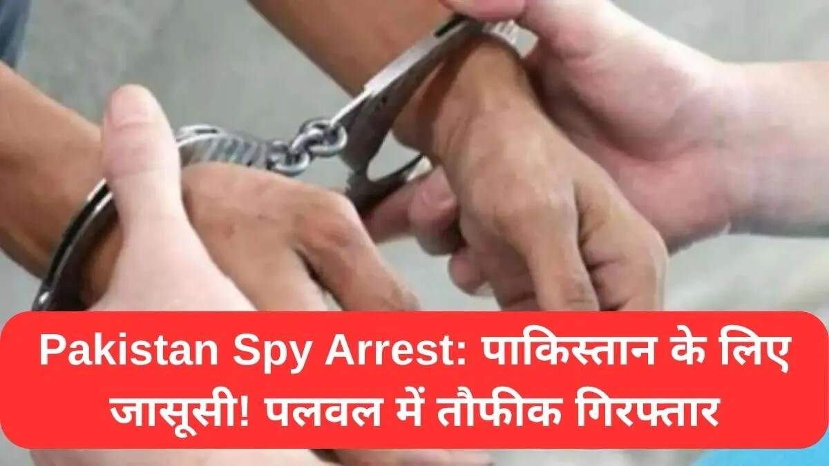 पलवल में पाकिस्तान के लिए जासूसी करने वाले व्यक्ति की गिरफ्तारी