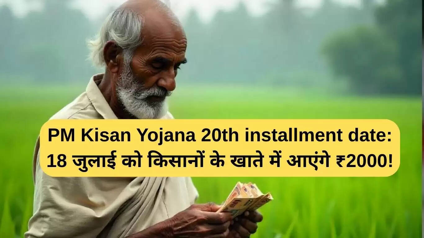 किसानों के लिए पीएम किसान योजना की 20वीं किस्त का ऐलान: 18 जुलाई को मिलेगा ₹2000
