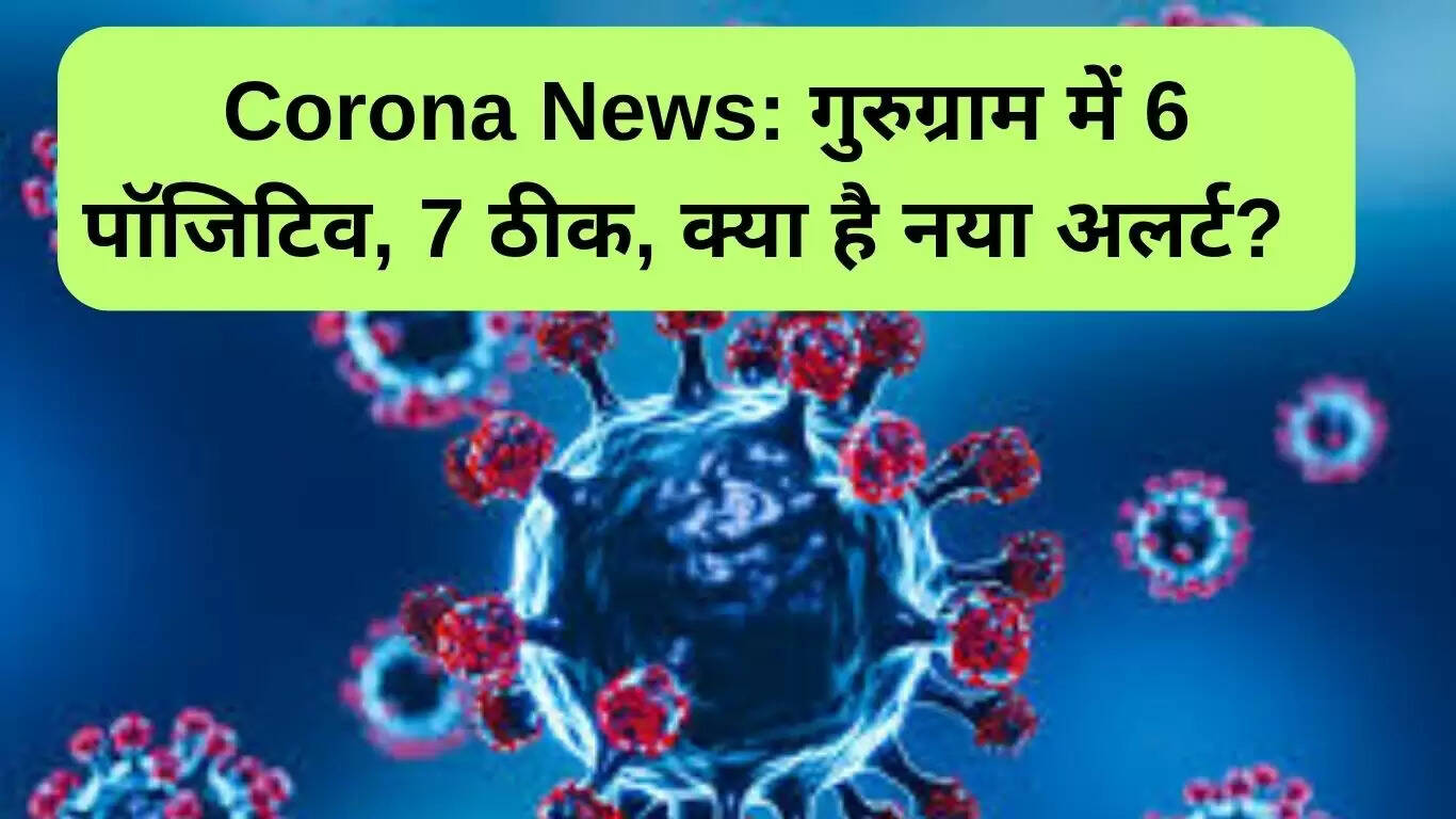 गुरुग्राम में कोरोना के नए मामले: 6 संक्रमित, 7 स्वस्थ हुए