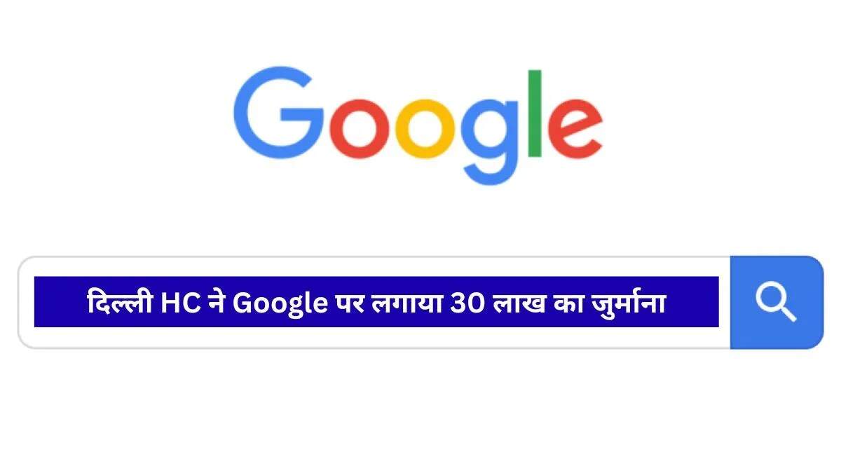 दिल्ली हाई कोर्ट का गूगल पर बड़ा फैसला: ट्रेडमार्क उल्लंघन में 30 लाख का जुर्माना