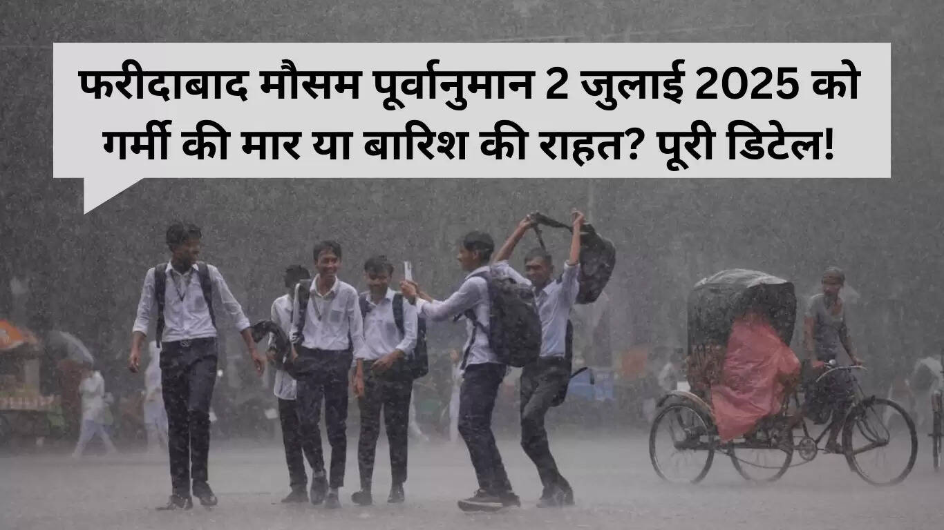 फरीदाबाद का मौसम पूर्वानुमान: 2 जुलाई को गर्मी और बारिश का मिश्रण