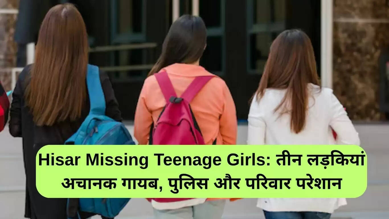 हिसार में लापता किशोरियों का रहस्य: परिवार और पुलिस की चिंता बढ़ी