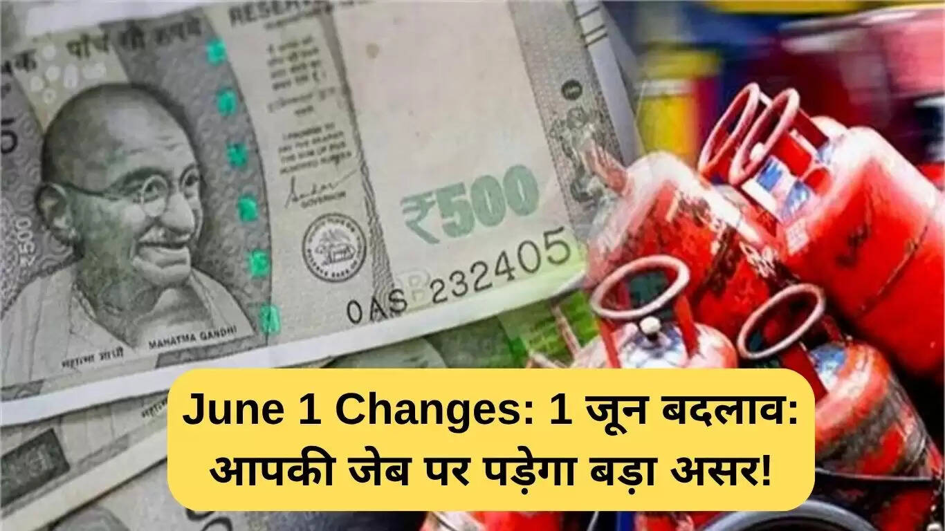1 जून से होने वाले महत्वपूर्ण बदलाव: आपकी जेब पर पड़ेगा असर!