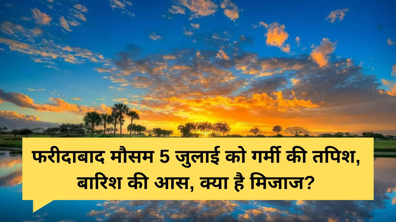 फरीदाबाद का मौसम: 5 जुलाई को गर्मी और उमस का सामना