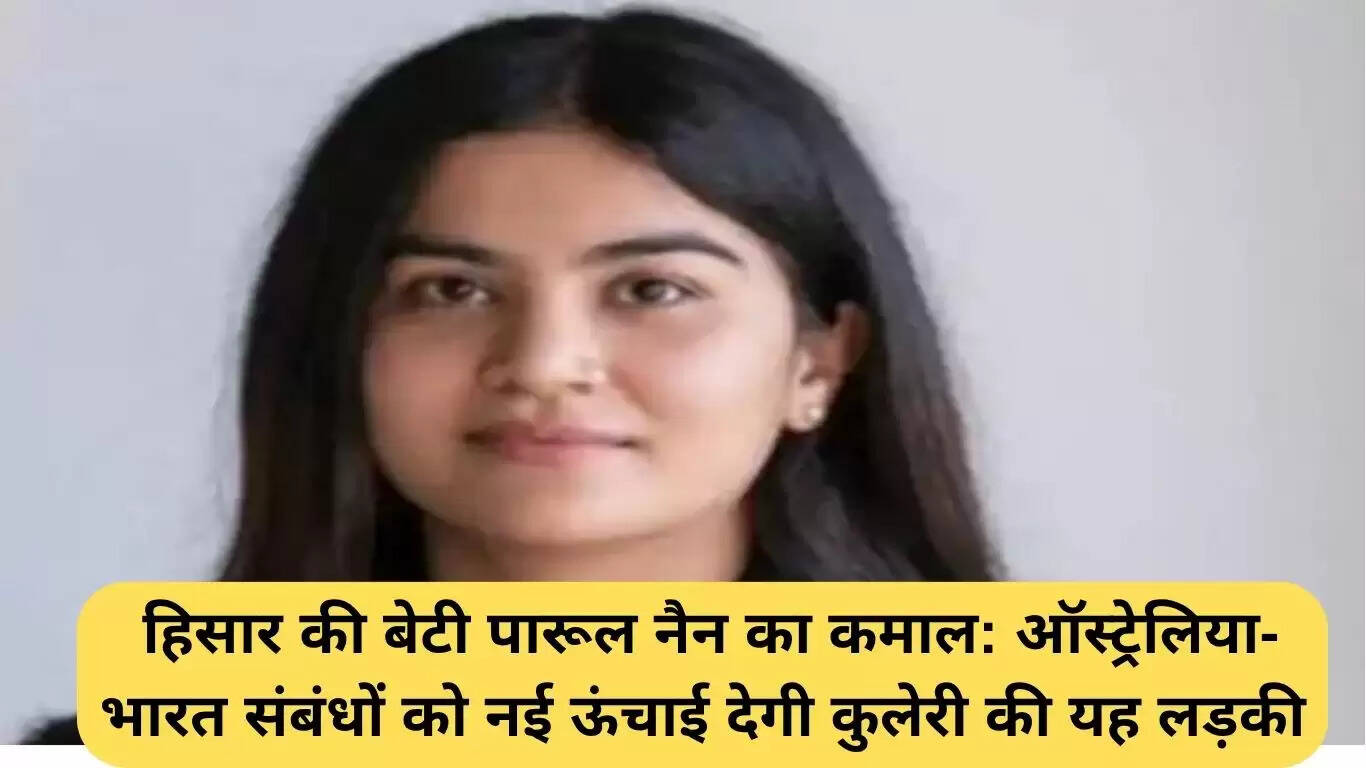 पारूल नैन: हिसार की बेटी ने ऑस्ट्रेलिया-भारत संबंधों को नई ऊंचाई दी