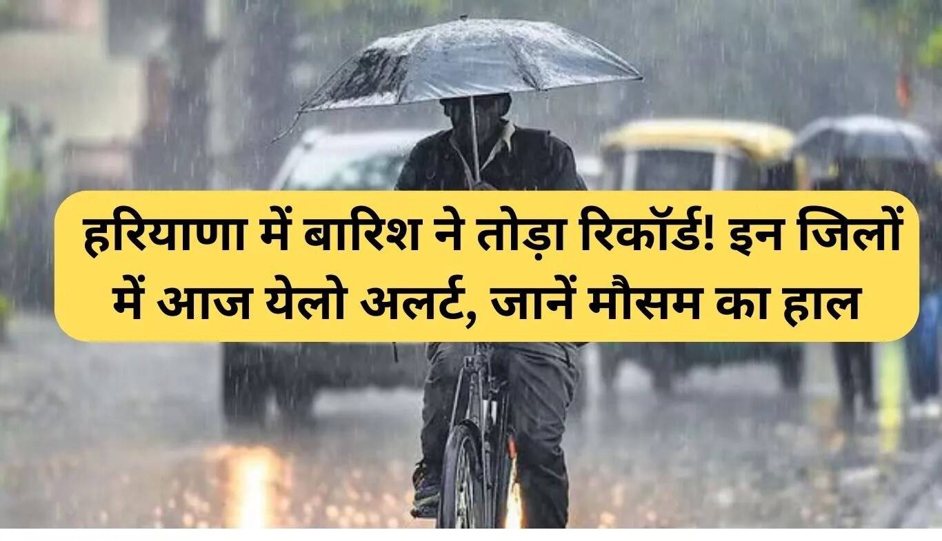 हरियाणा में बारिश का रिकॉर्ड तोड़ना, येलो अलर्ट जारी