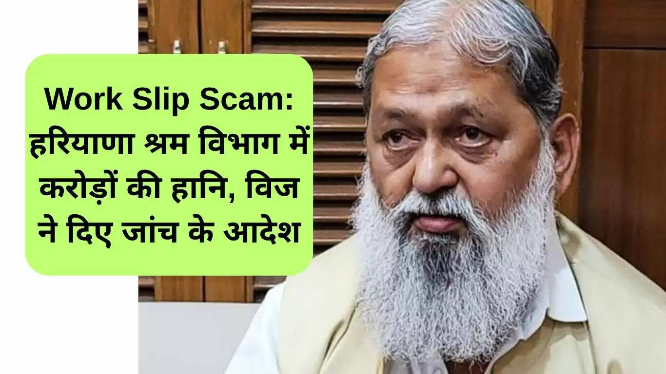 हरियाणा में वर्क स्लिप घोटाला: श्रम विभाग को करोड़ों का नुकसान, विज ने जांच का आदेश दिया