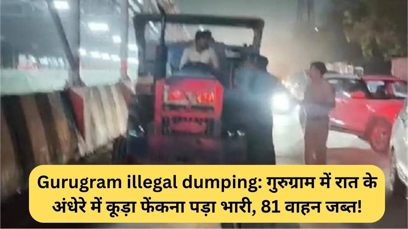 गुरुग्राम में अवैध कचरा डंपिंग पर सख्त कार्रवाई: 81 वाहन जब्त