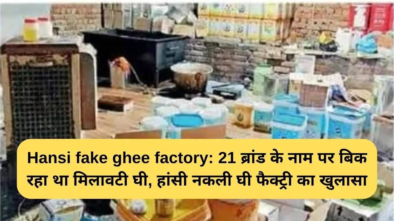 हांसी में नकली घी फैक्ट्री का भंडाफोड़: 21 ब्रांडों के नाम पर बेचा जा रहा था मिलावटी घी