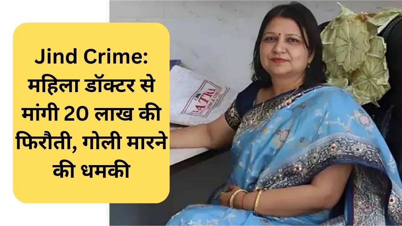 जींद में महिला डॉक्टर को 20 लाख की फिरौती की धमकी, सुरक्षा पर उठे सवाल