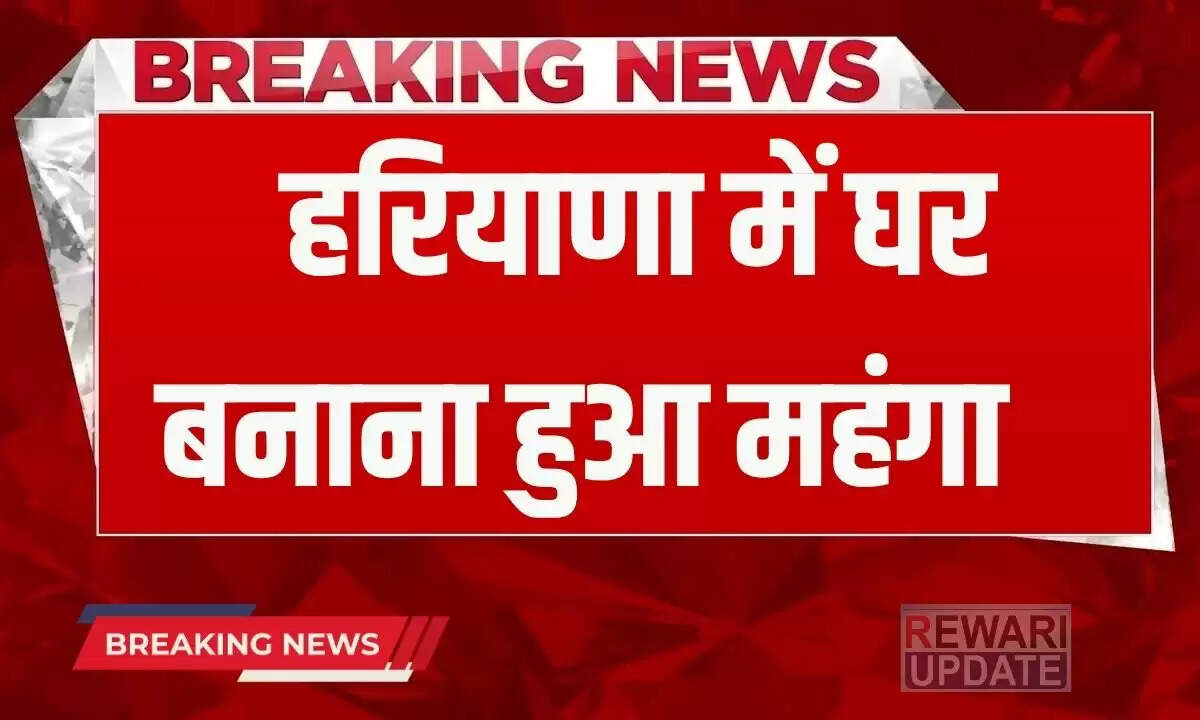 हरियाणा में घर बनाने की लागत में वृद्धि, रॉयल्टी दरें बढ़ी