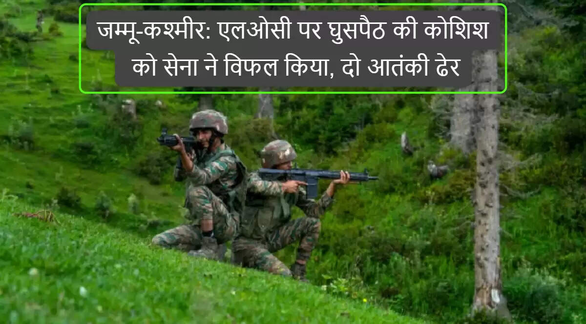 भारतीय सेना ने LOC पर आतंकियों की घुसपैठ की कोशिश को नाकाम किया