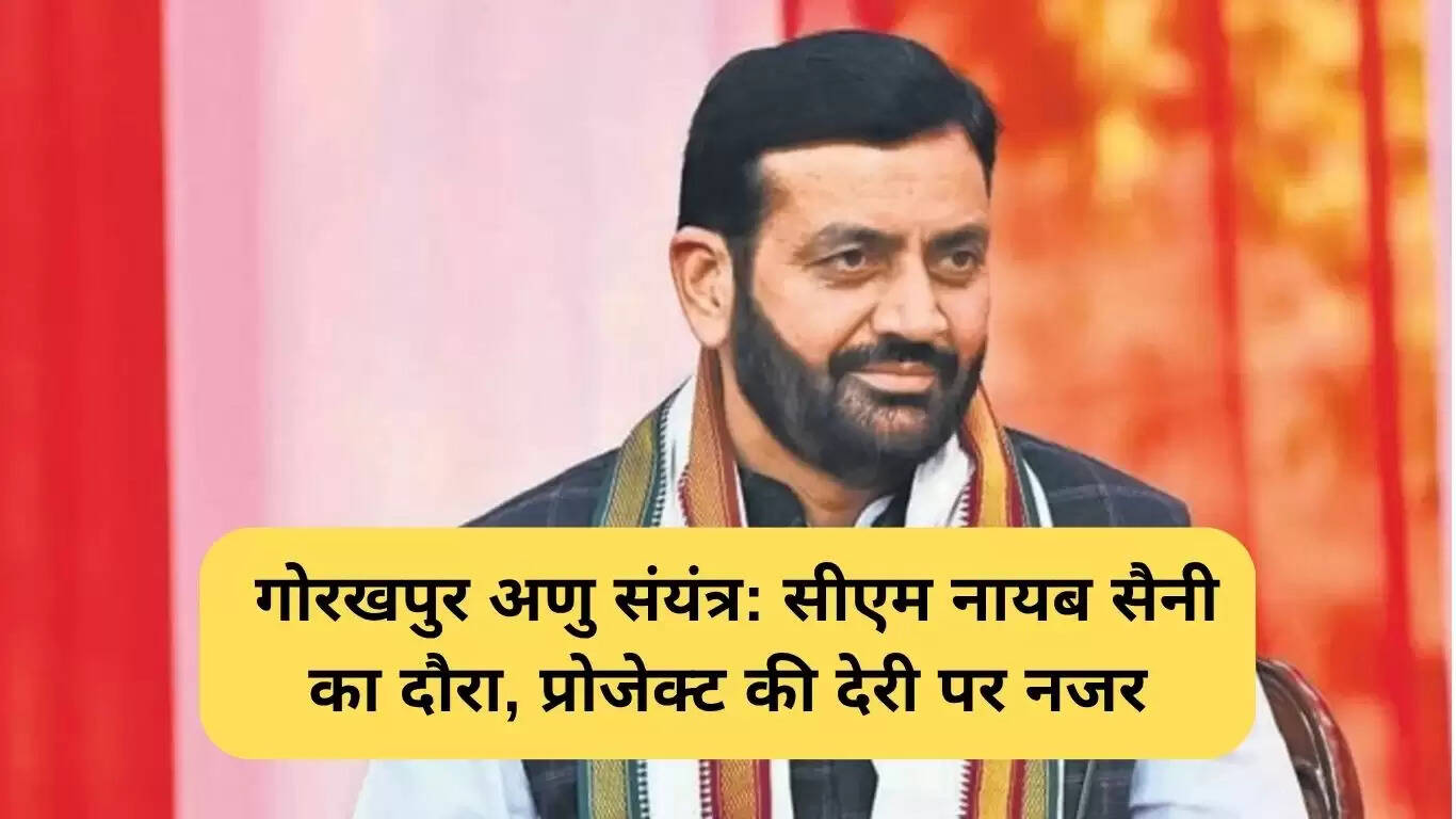 गोरखपुर अणु संयंत्र का निरीक्षण: मुख्यमंत्री नायब सैनी की महत्वपूर्ण यात्रा