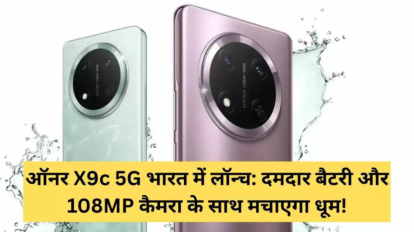 Honor X9c 5G: भारत में लॉन्च, 108MP कैमरा और दमदार बैटरी के साथ