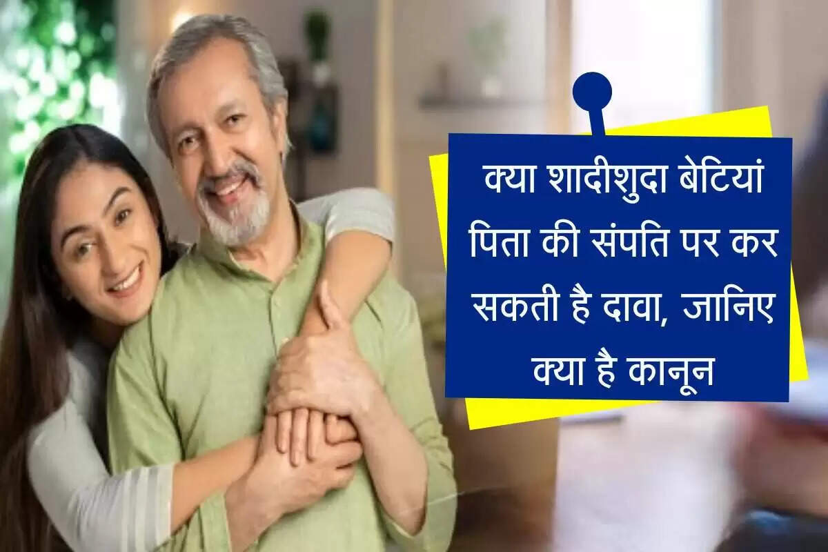 क्या शादीशुदा बेटियों का पिता की संपत्ति पर हक है?