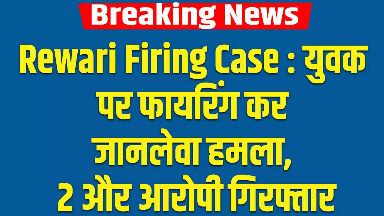 रेवाड़ी में युवक पर फायरिंग: दो और आरोपी गिरफ्तार