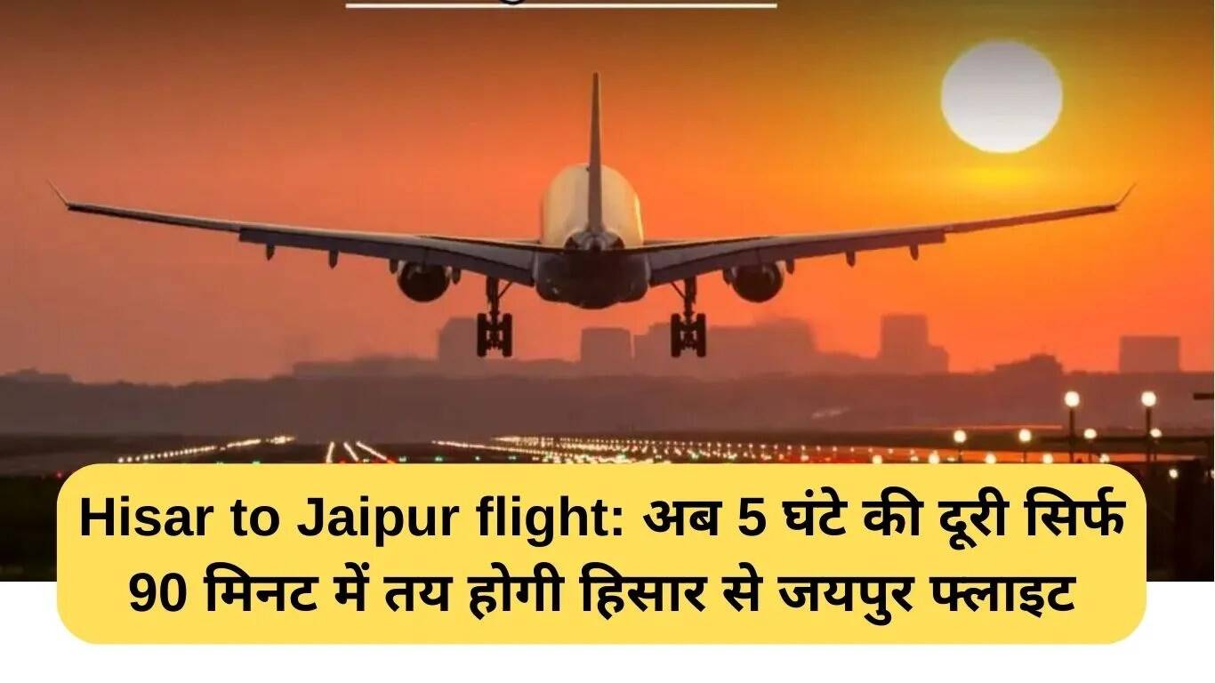 हिसार से जयपुर: अब 90 मिनट में तय करें 5 घंटे की दूरी
