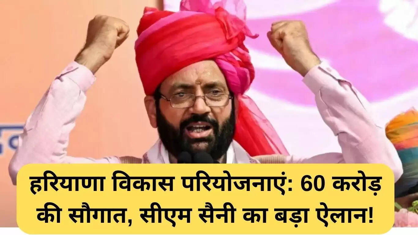हरियाणा विकास परियोजनाओं का ऐतिहासिक ऐलान: 60 करोड़ की सौगात