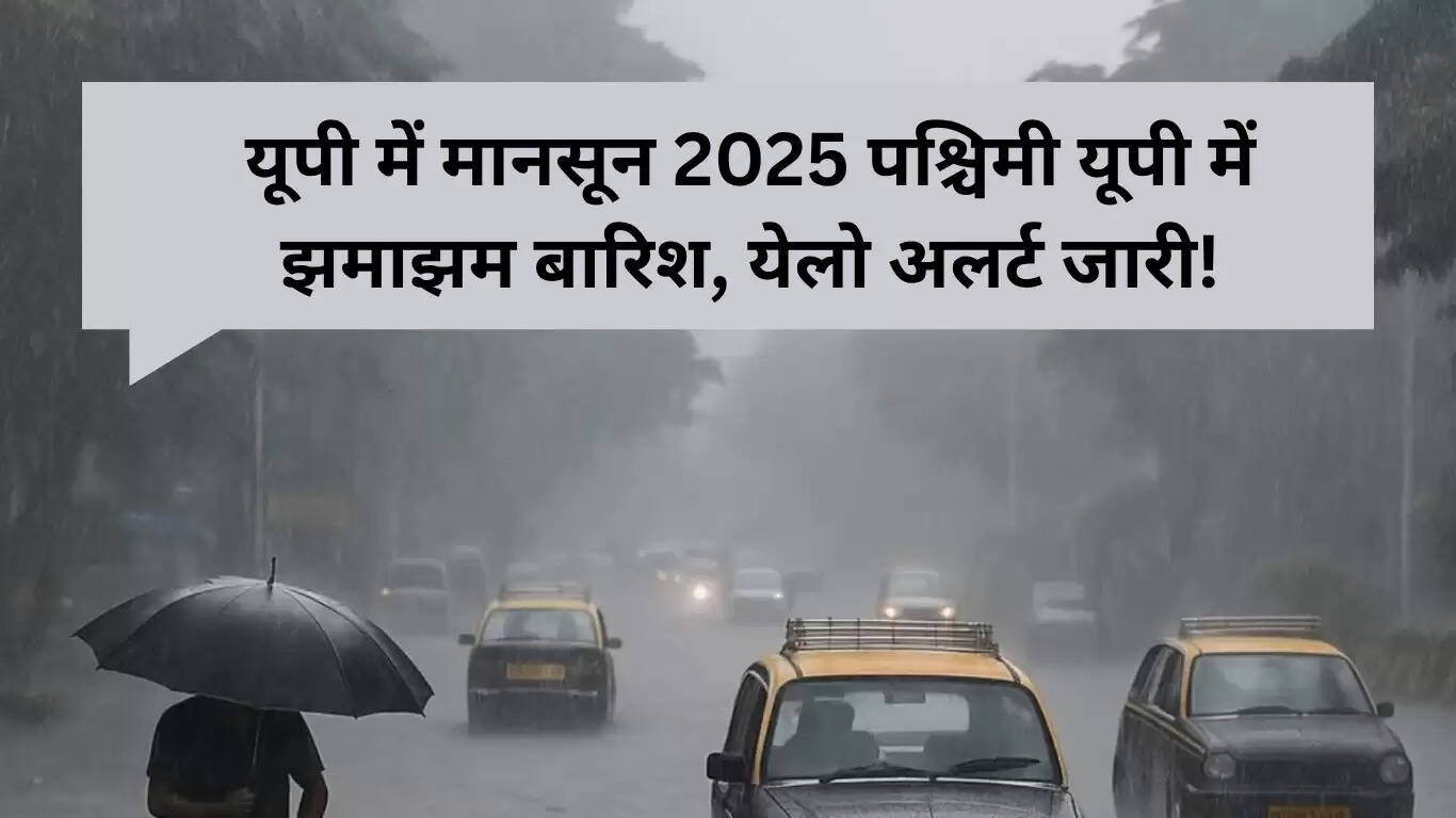यूपी में मानसून 2025: पश्चिमी इलाकों में भारी बारिश का अलर्ट