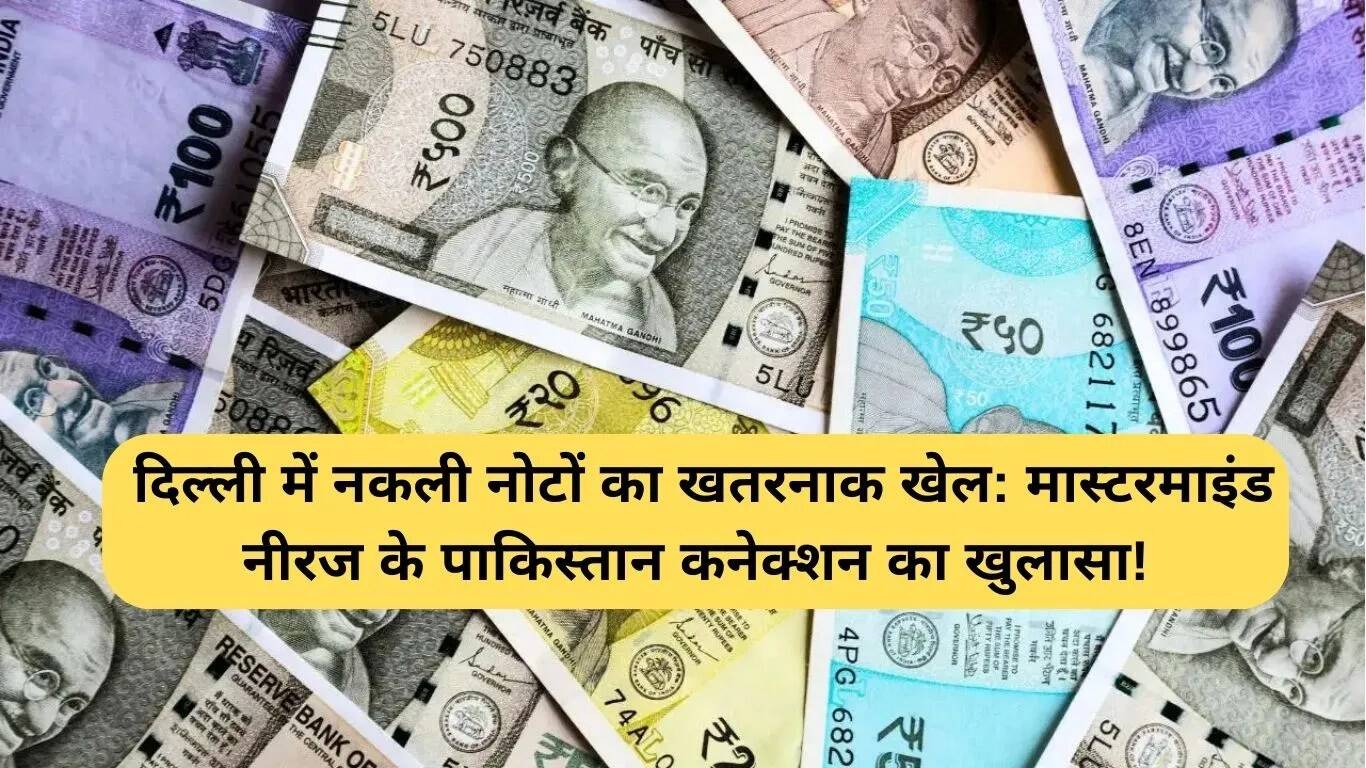 दिल्ली में नकली मुद्रा रैकेट का पर्दाफाश: नीरज का पाकिस्तान से संबंध