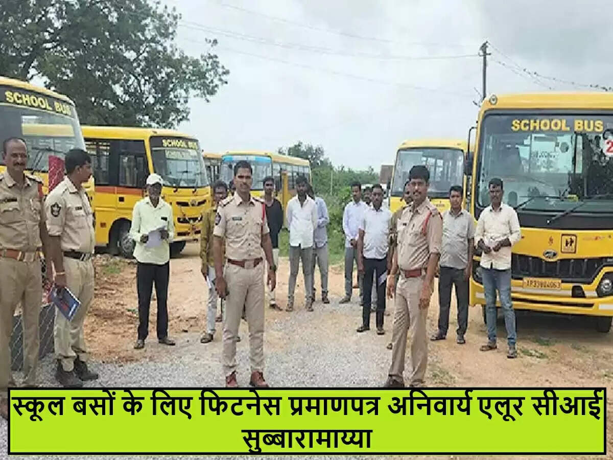 स्कूल बसों की सुरक्षा के लिए अनिवार्य फिटनेस प्रमाणपत्र: सीआई सुब्बारामाय्या