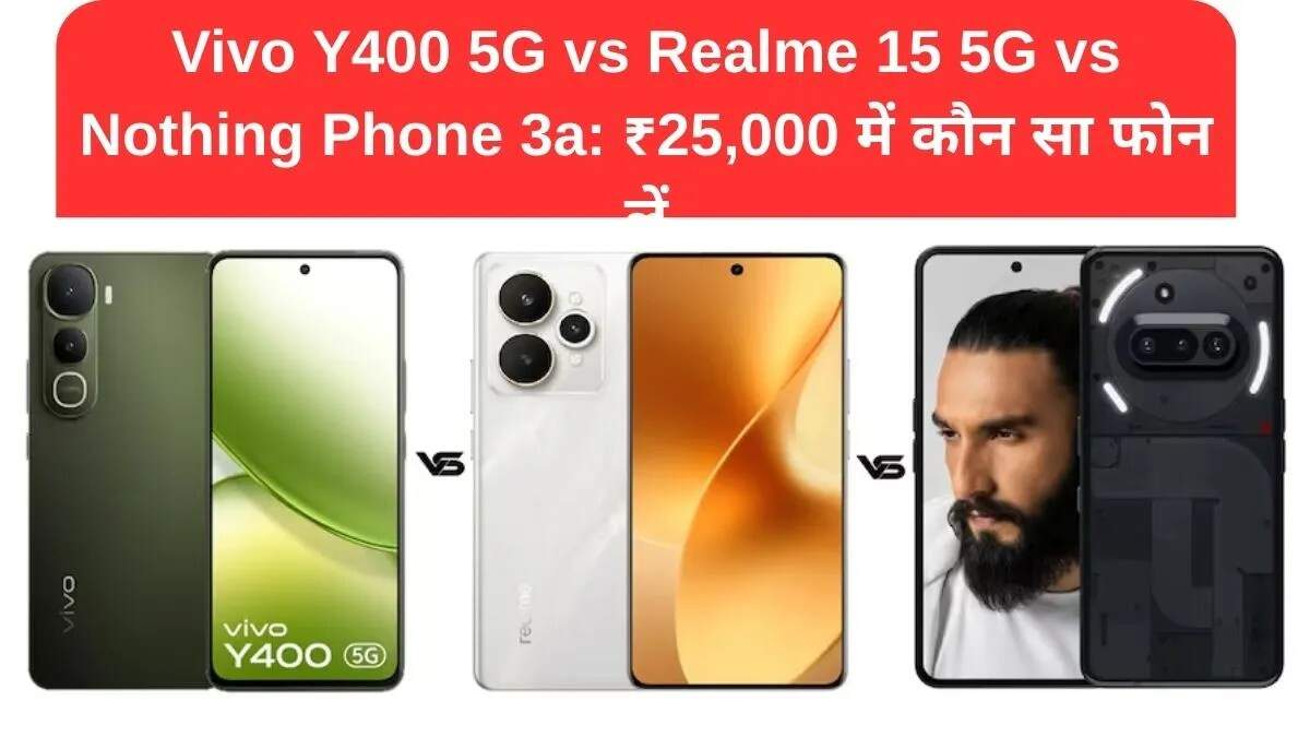 Vivo Y400 5G, Realme 15 5G और Nothing Phone 3a की तुलना: जानें कौन सा बेहतर है