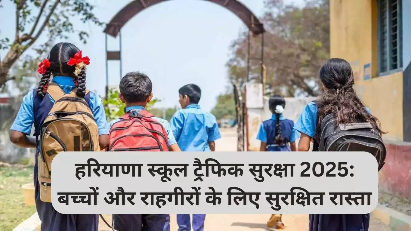 हरियाणा स्कूल ट्रैफिक सुरक्षा 2025: बच्चों और पैदल यात्रियों के लिए सुरक्षित रास्ते