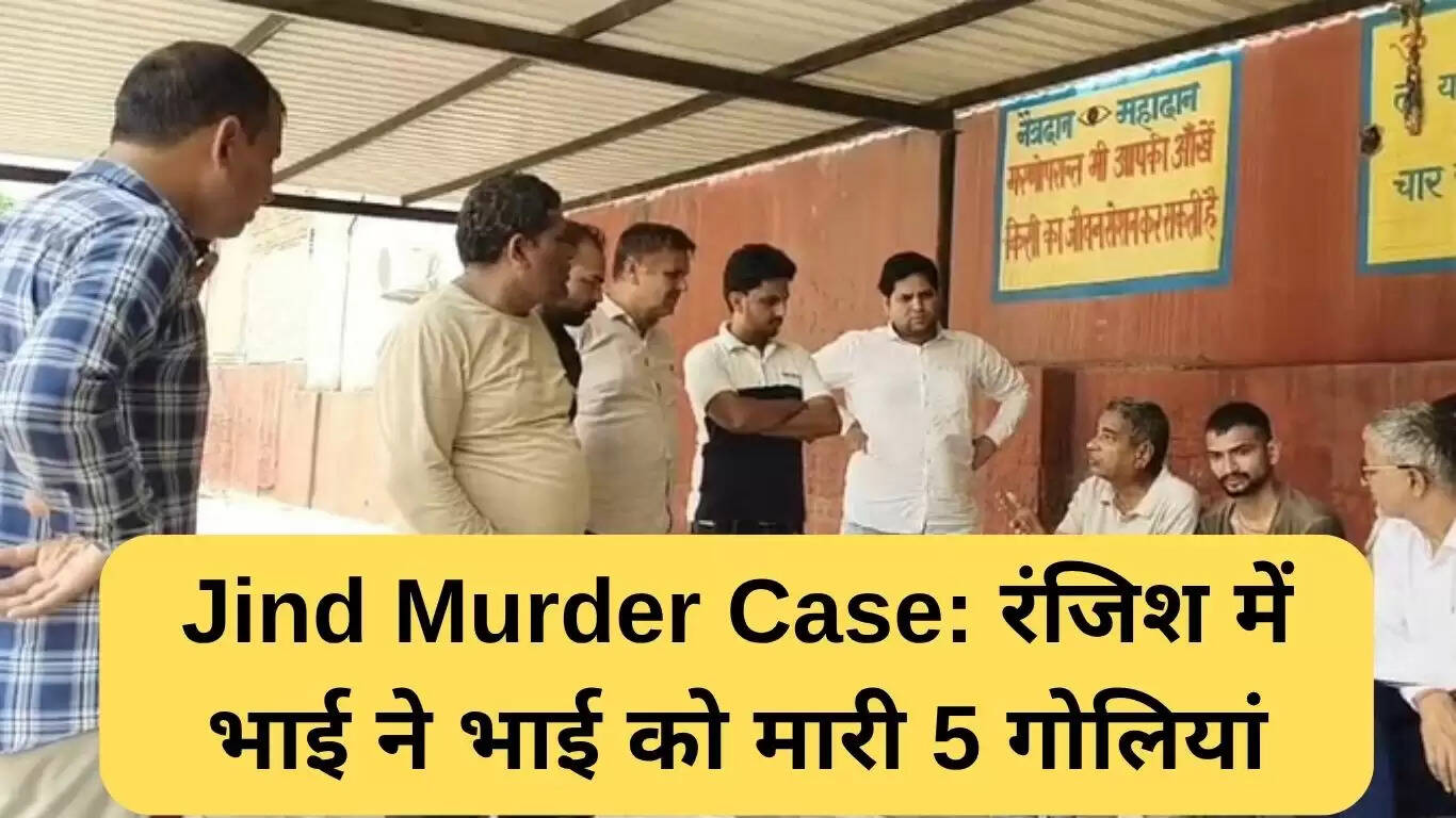 जींद हत्या मामले में भाई ने भाई को पांच गोलियां मारी