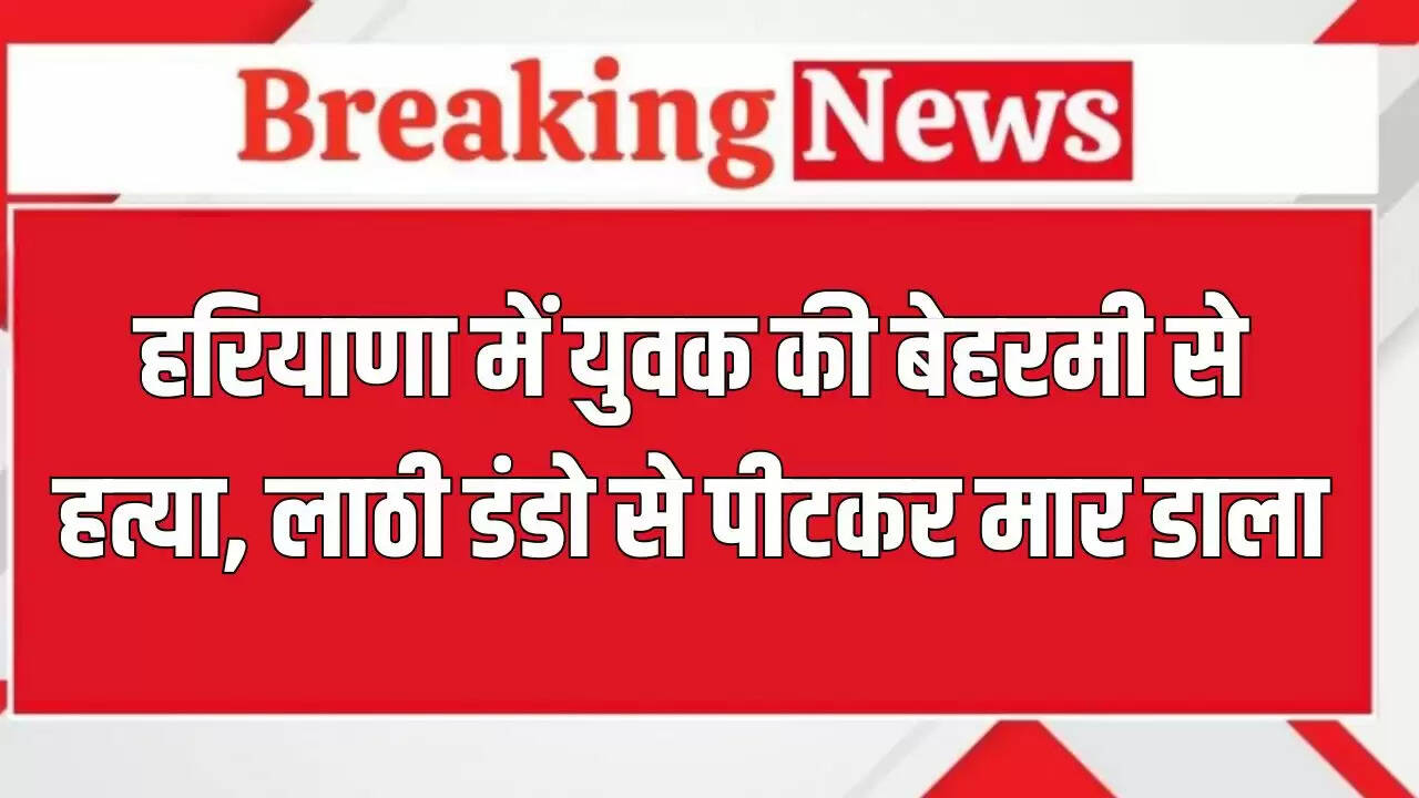 हरियाणा में युवक की हत्या, पुलिस ने दर्ज किया मामला