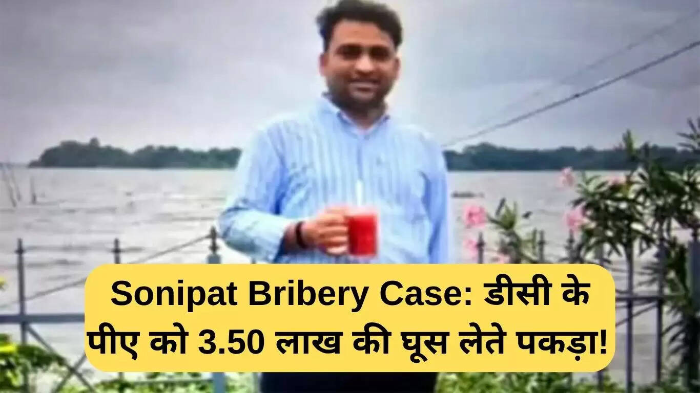 सोनीपत रिश्वत मामले में डीसी के पीए को 3.50 लाख रुपये की रिश्वत लेते पकड़ा गया