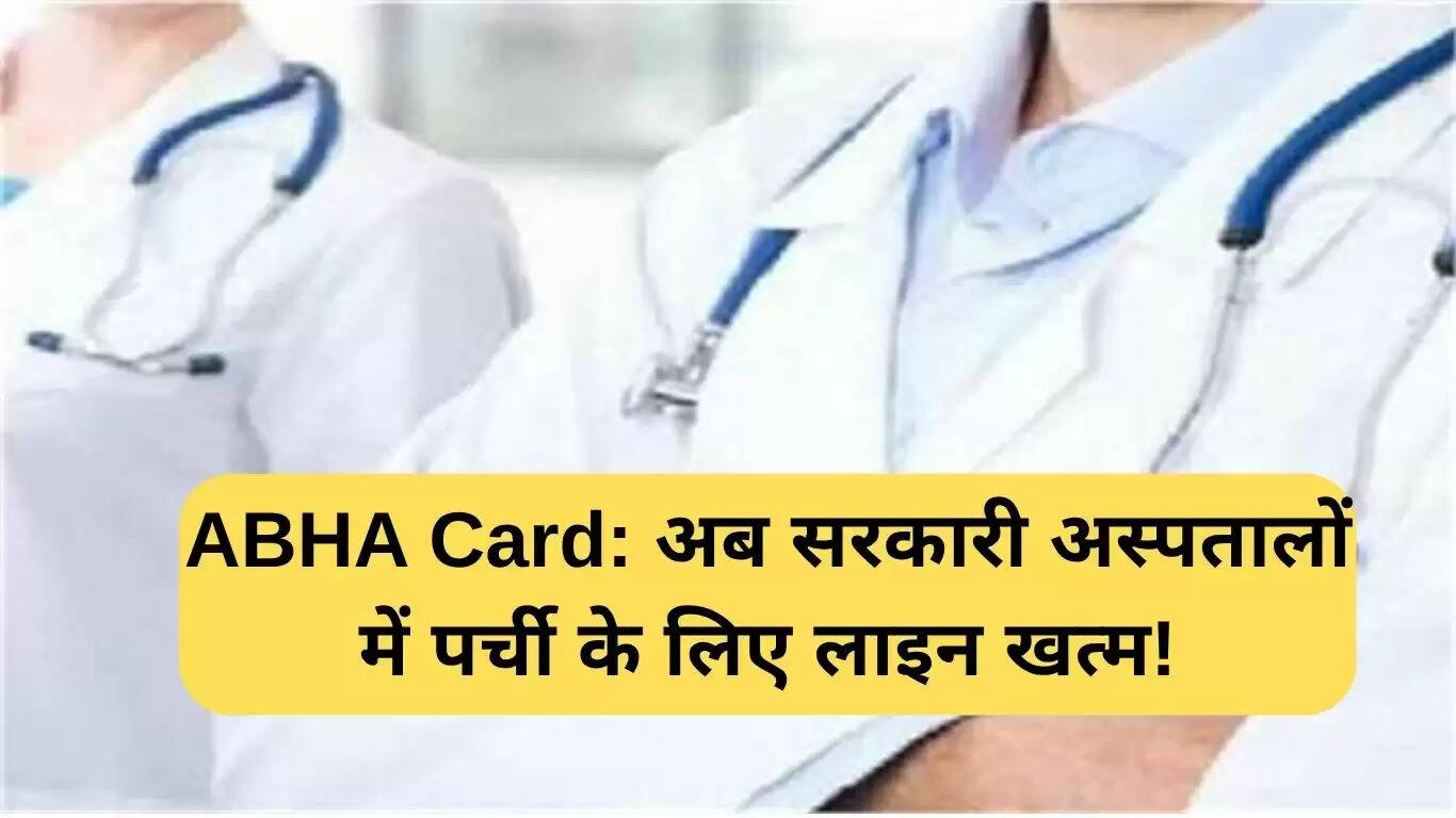 आभा कार्ड: सरकारी अस्पतालों में पर्ची के लिए लंबी कतारें खत्म!