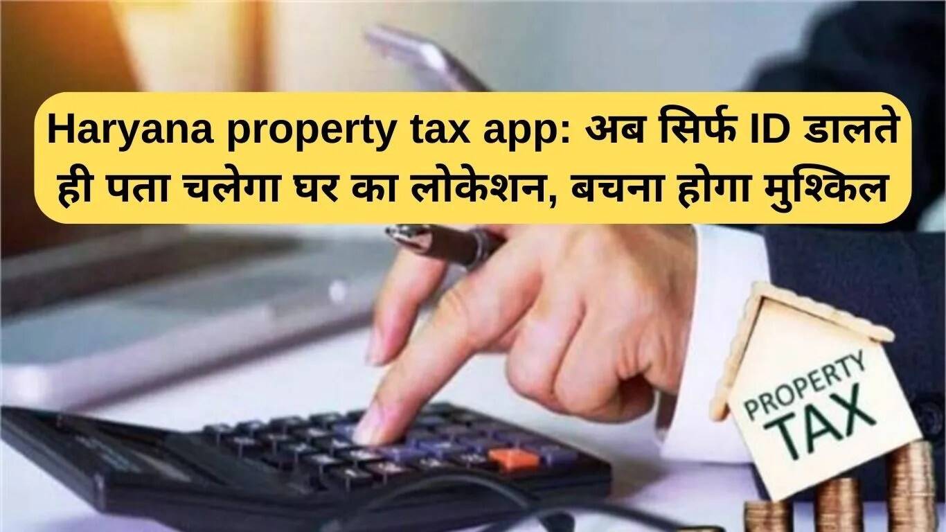 हरियाणा में प्रॉपर्टी टैक्स एप: अब ID से जानें संपत्ति की लोकेशन