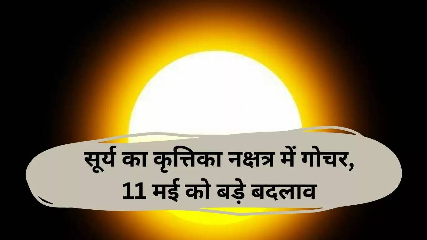 सूर्य नक्षत्र परिवर्तन: 11 मई 2025 का सभी राशियों पर प्रभाव