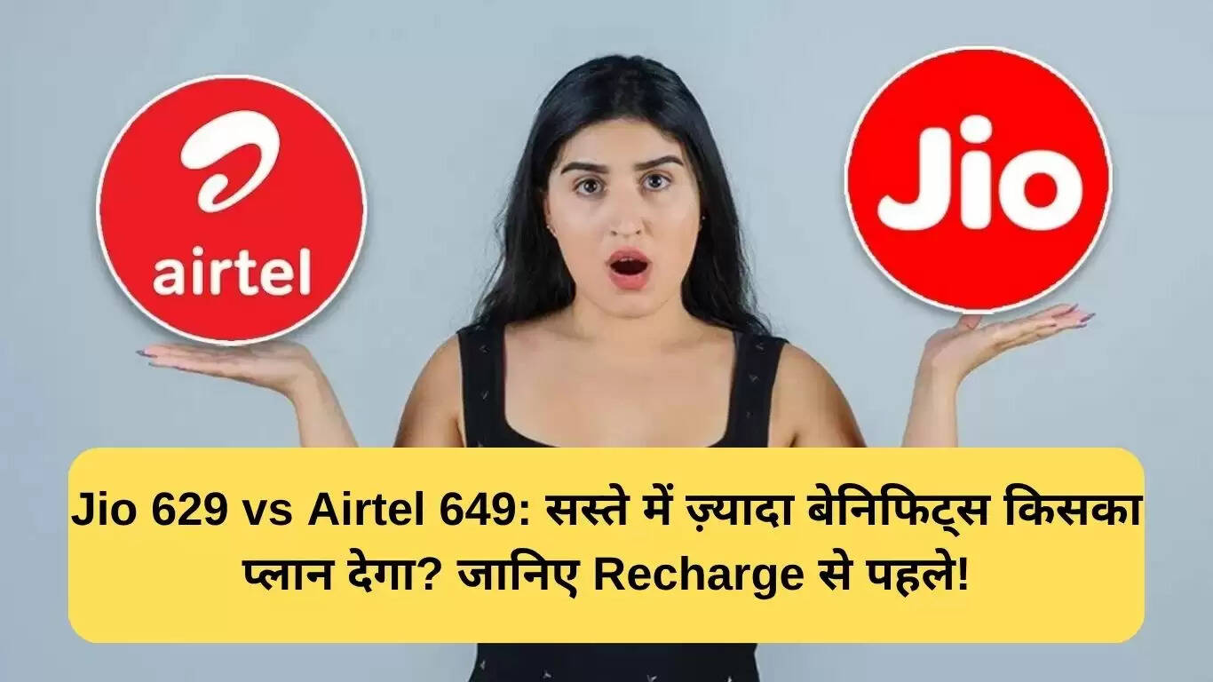 Jio 629 और Airtel 649 रिचार्ज प्लान की तुलना: कौन सा है बेहतर विकल्प?