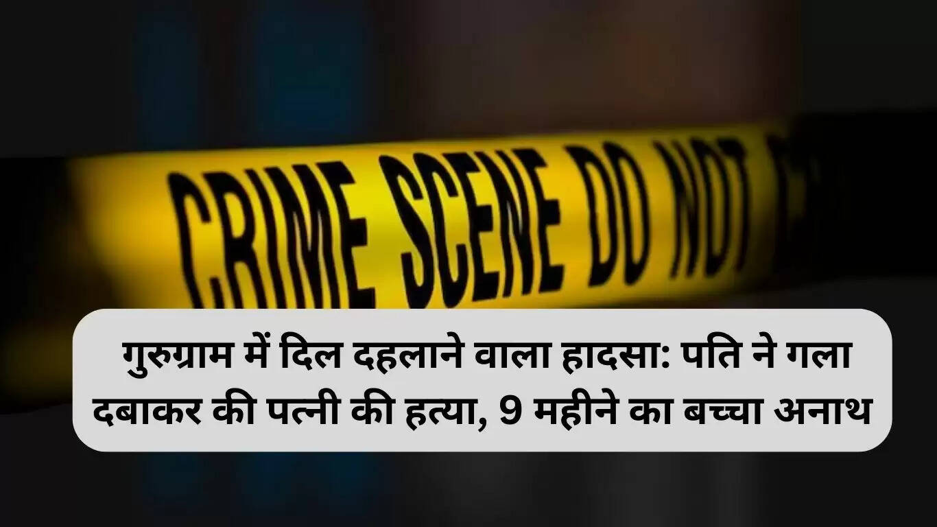 गुरुग्राम में पति द्वारा पत्नी की हत्या, 9 महीने का बच्चा अनाथ