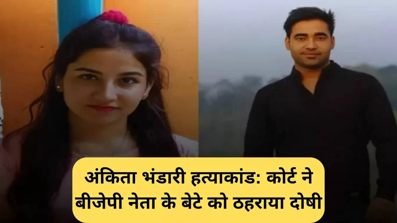अंकिता भंडारी हत्या मामले में कोर्ट का बड़ा फैसला: बीजेपी नेता के बेटे को दोषी ठहराया गया