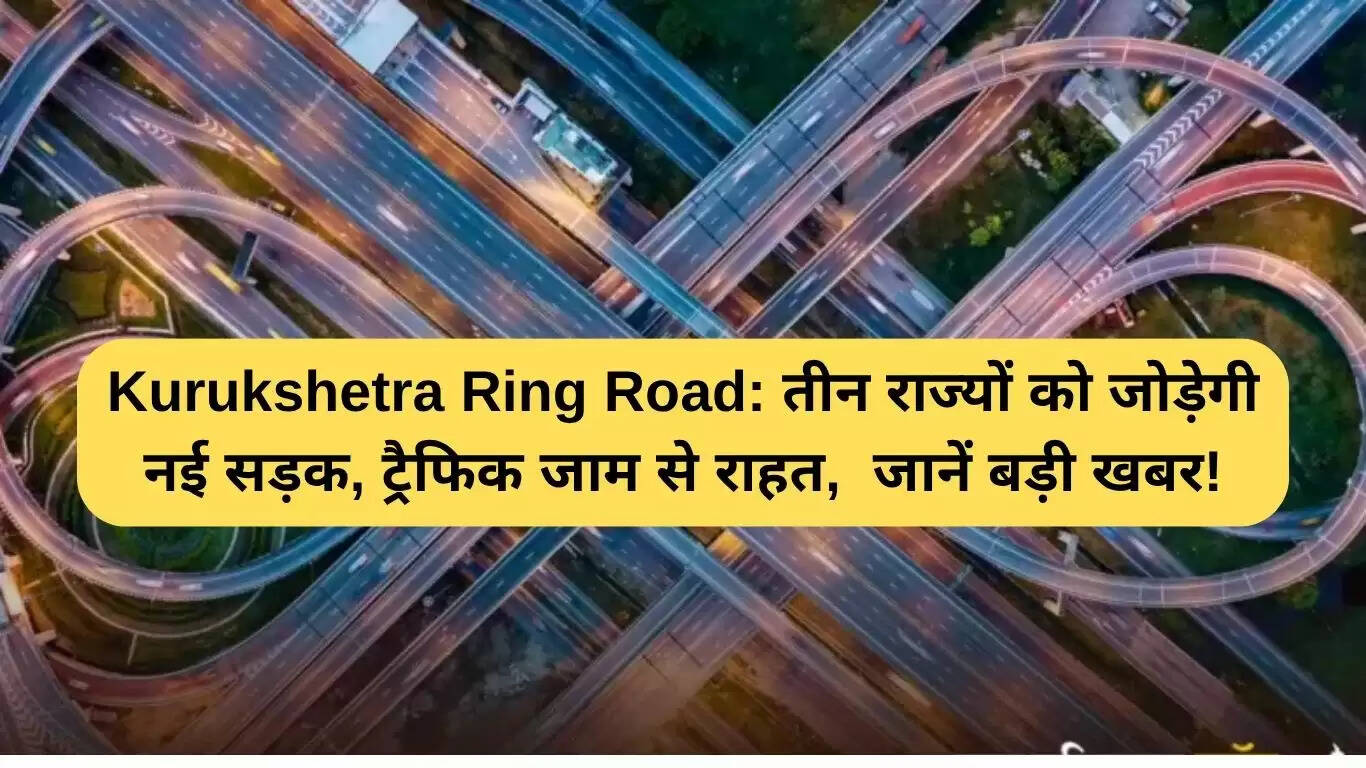 कुरुक्षेत्र रिंग रोड: तीन राज्यों को जोड़ने वाली नई सड़क, ट्रैफिक जाम से मिलेगी राहत