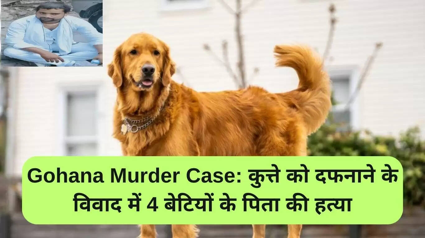 गोहाना हत्या मामला: कुत्ते को दफनाने के विवाद में पिता की हत्या